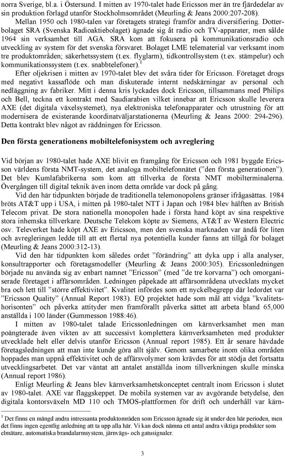 Dotterbolaget SRA (Svenska Radioaktiebolaget) ägnade sig åt radio och TV-apparater, men sålde 1964 sin verksamhet till AGA.