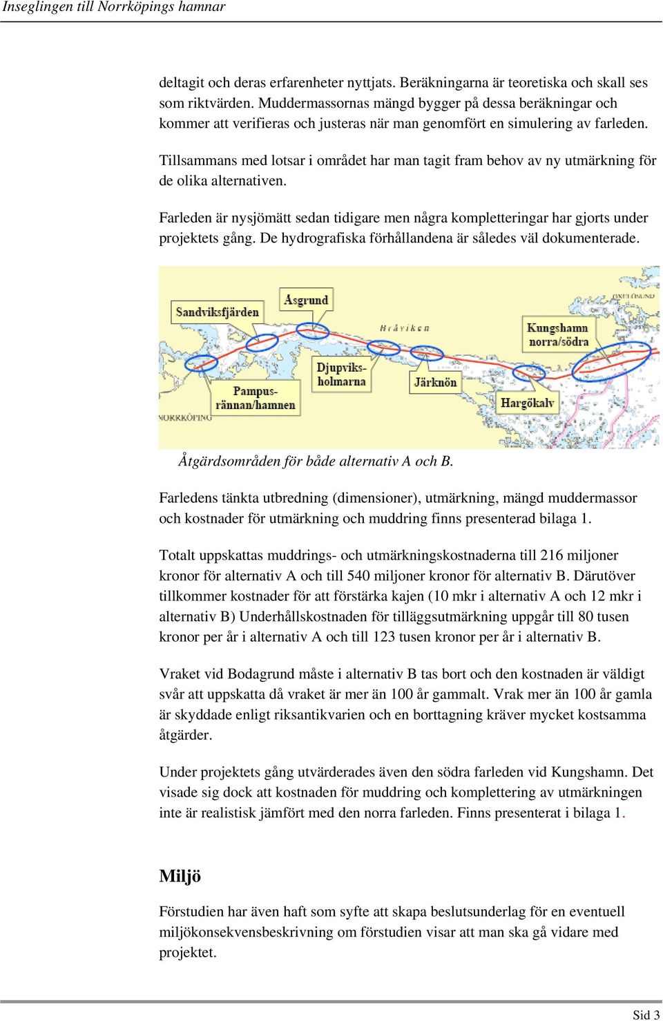 Tillsammans med lotsar i området har man tagit fram behov av ny utmärkning för de olika alternativen. Farleden är nysjömätt sedan tidigare men några kompletteringar har gjorts under projektets gång.