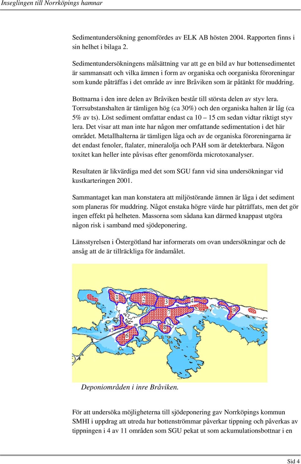 Bråviken som är påtänkt för muddring. Bottnarna i den inre delen av Bråviken består till största delen av styv lera.