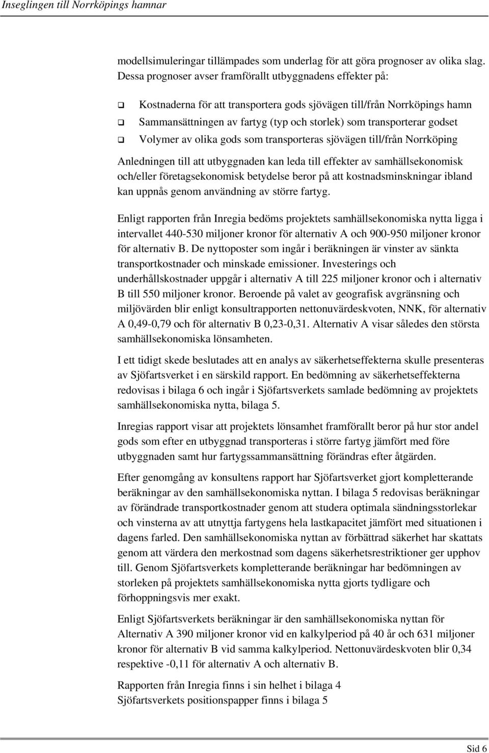 godset Volymer av olika gods som transporteras sjövägen till/från Norrköping Anledningen till att utbyggnaden kan leda till effekter av samhällsekonomisk och/eller företagsekonomisk betydelse beror