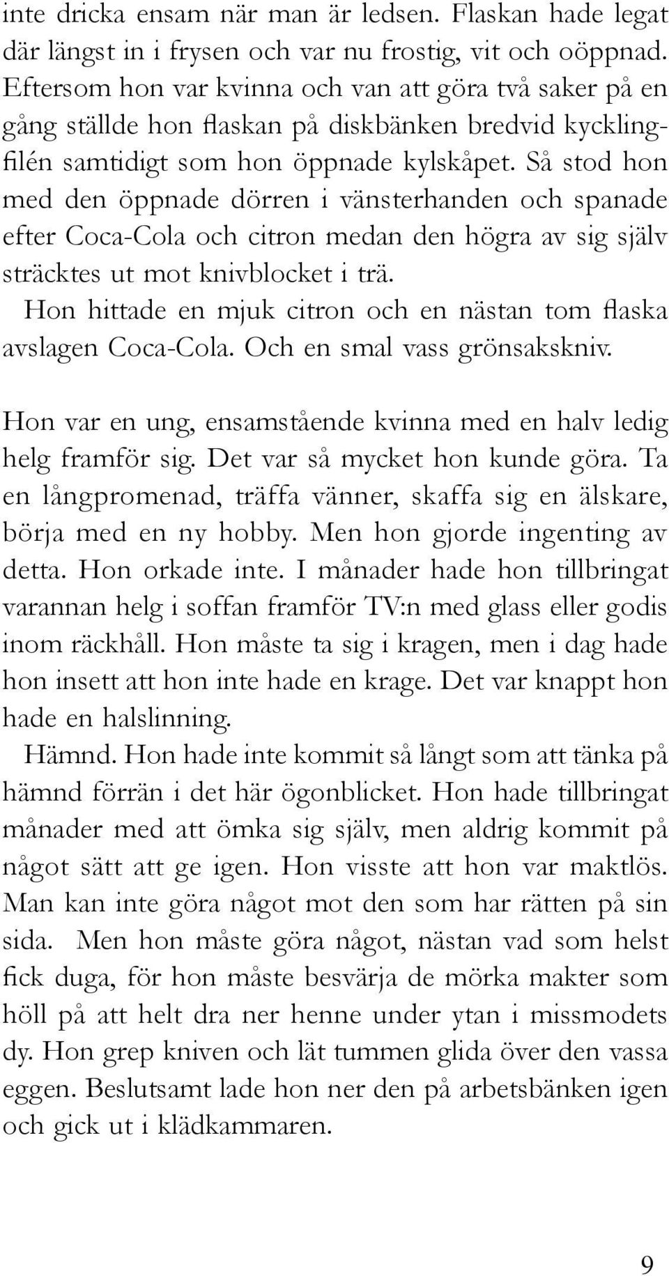 Så stod hon med den öppnade dörren i vänsterhanden och spanade efter Coca-Cola och citron medan den högra av sig själv sträcktes ut mot knivblocket i trä.