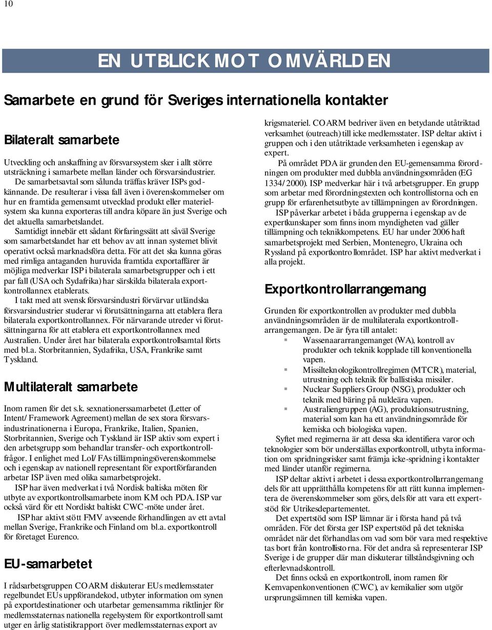 De resulterar i vissa fall även i överenskommelser om hur en framtida gemensamt utvecklad produkt eller materielsystem ska kunna exporteras till andra köpare än just Sverige och det aktuella