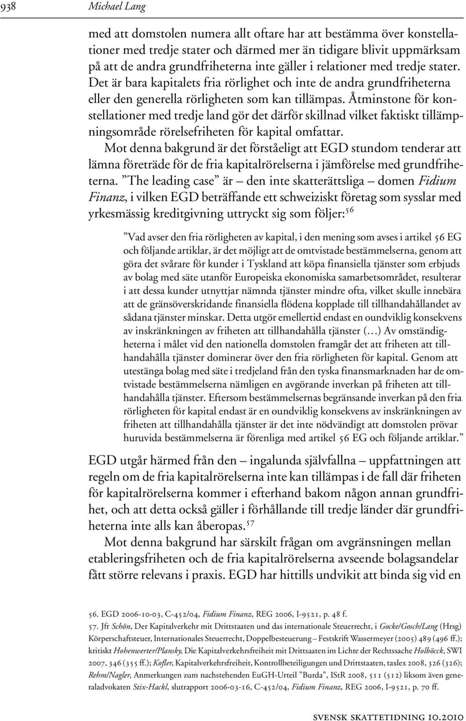 Åtminstone för konstellationer med tredje land gör det därför skillnad vilket faktiskt tillämpningsområde rörelsefriheten för kapital omfattar.