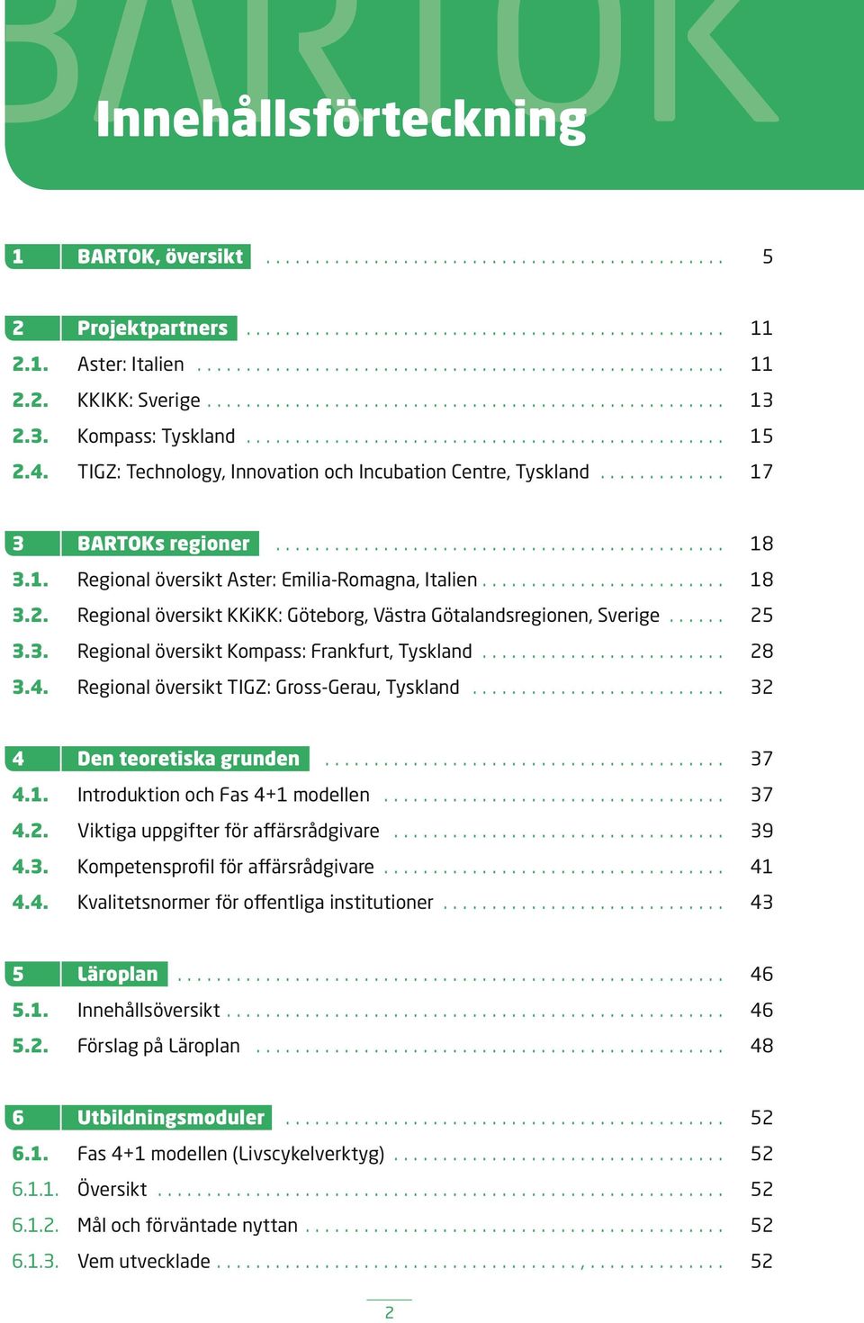 Regional översikt KKiKK: Göteborg, Västra Götalandsregionen, Sverige... 25 3.3. Regional översikt Kompass: Frankfurt, Tyskland... 28 3.4. Regional översikt TIGZ: Gross-Gerau, Tyskland.