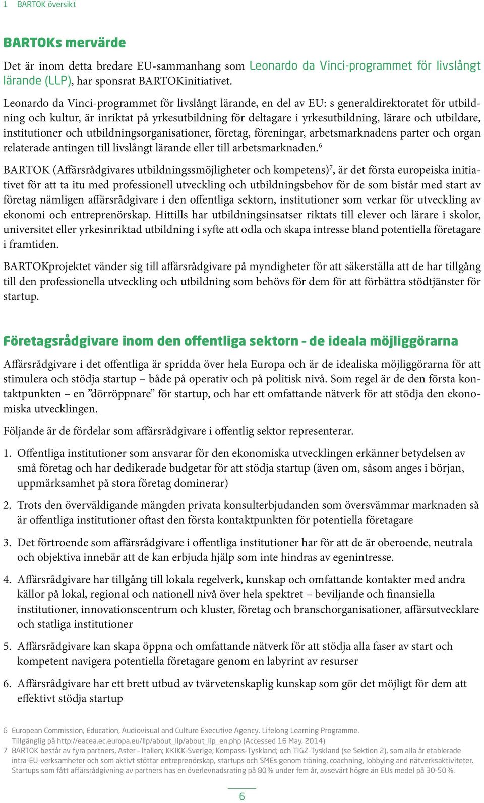 utbildare, institutioner och utbildningsorganisationer, företag, föreningar, arbetsmarknadens parter och organ relaterade antingen till livslångt lärande eller till arbetsmarknaden.