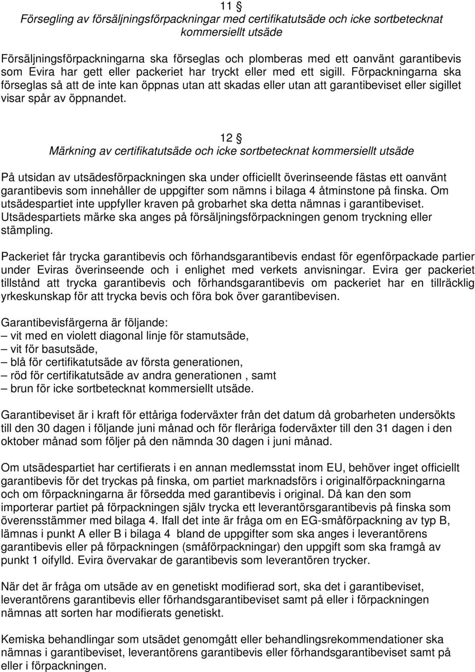 Förpackningarna ska förseglas så att de inte kan öppnas utan att skadas eller utan att garantibeviset eller sigillet visar spår av öppnandet.