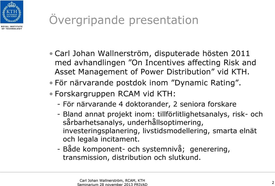 Forskargruppen RCAM vid KTH: - För närvarande 4 doktorander, 2 seniora forskare - Bland annat projekt inom: tillförlitlighetsanalys, risk-