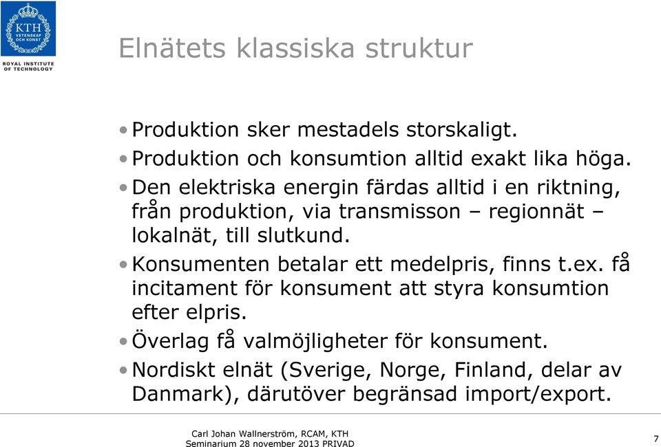 Konsumenten betalar ett medelpris, finns t.ex. få incitament för konsument att styra konsumtion efter elpris.