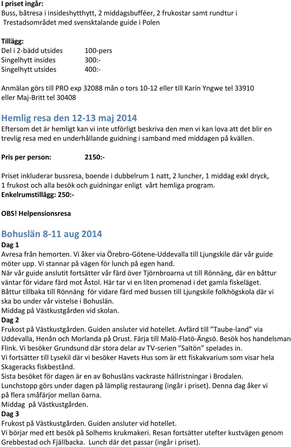 vi inte utförligt beskriva den men vi kan lova att det blir en trevlig resa med en underhållande guidning i samband med middagen på kvällen.