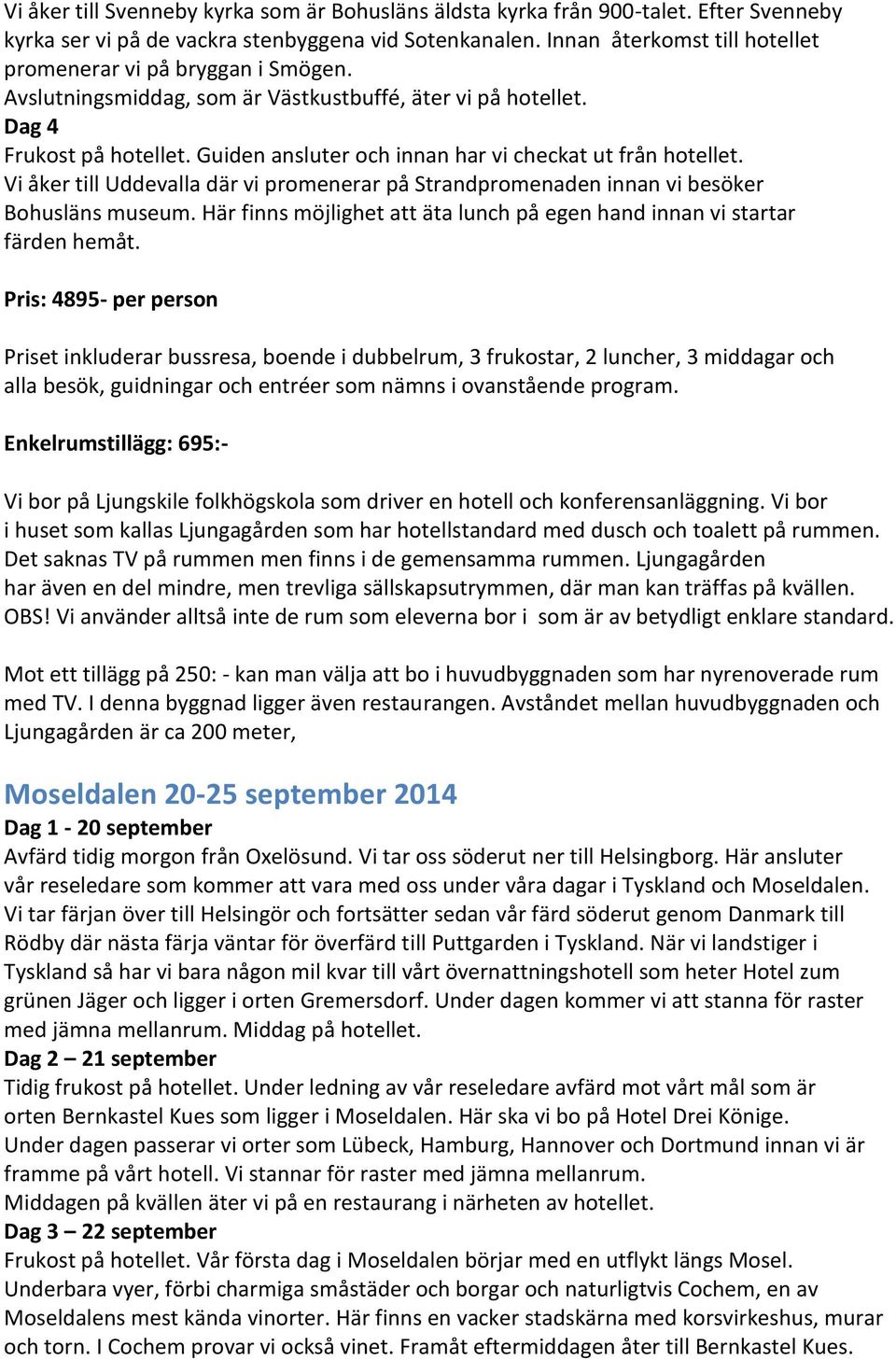 Guiden ansluter och innan har vi checkat ut från hotellet. Vi åker till Uddevalla där vi promenerar på Strandpromenaden innan vi besöker Bohusläns museum.