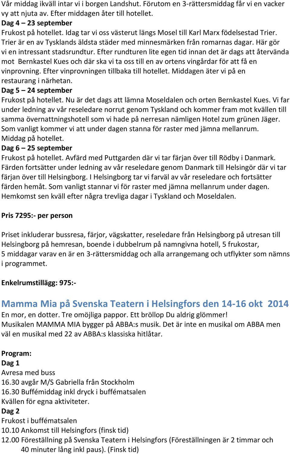 Efter rundturen lite egen tid innan det är dags att återvända mot Bernkastel Kues och där ska vi ta oss till en av ortens vingårdar för att få en vinprovning.