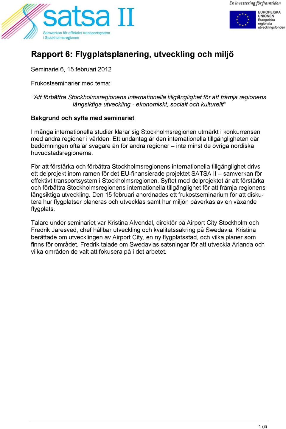 världen. Ett undantag är den internationella tillgängligheten där bedömningen ofta är svagare än för andra regioner inte minst de övriga nordiska huvudstadsregionerna.