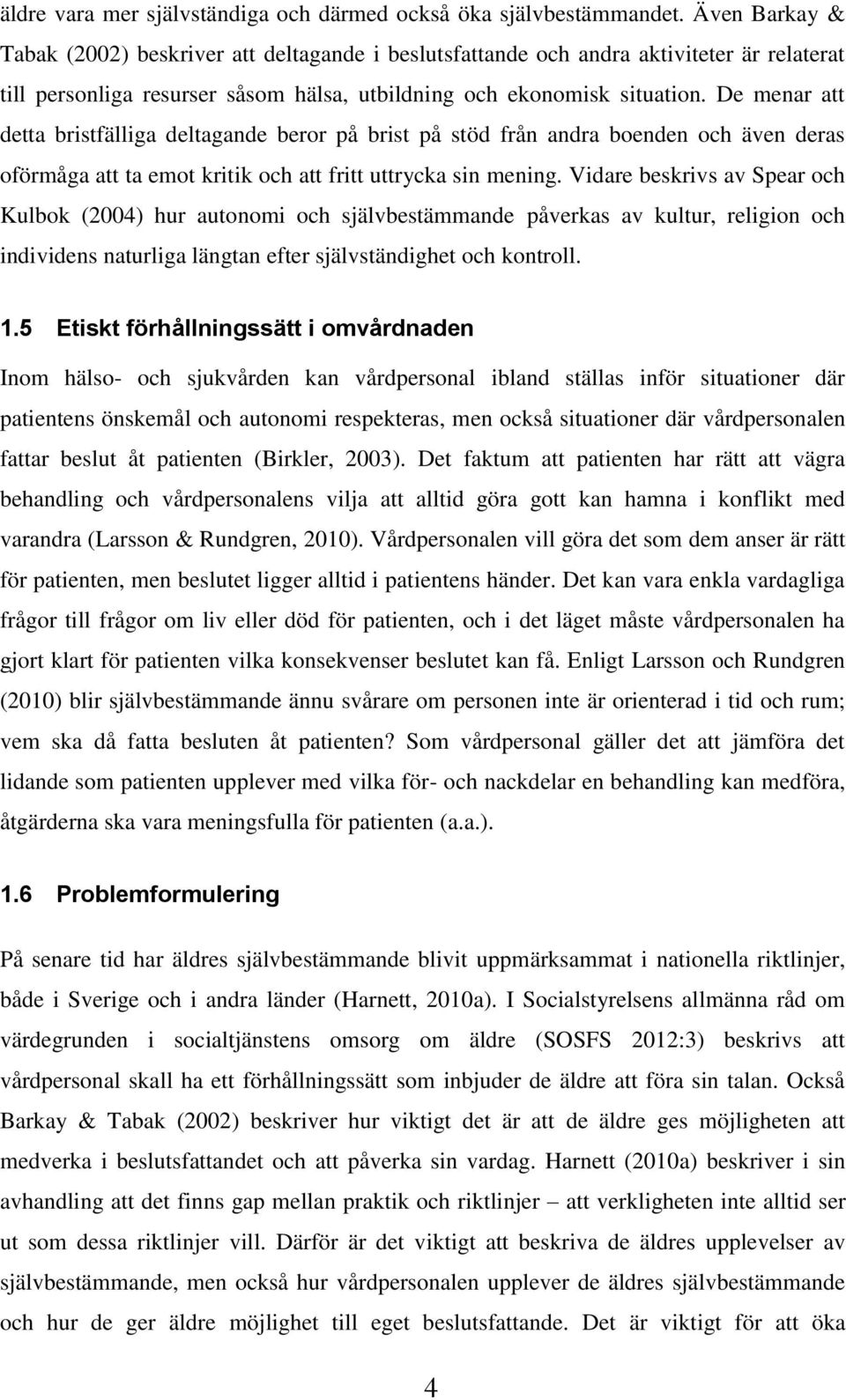 De menar att detta bristfälliga deltagande beror på brist på stöd från andra boenden och även deras oförmåga att ta emot kritik och att fritt uttrycka sin mening.