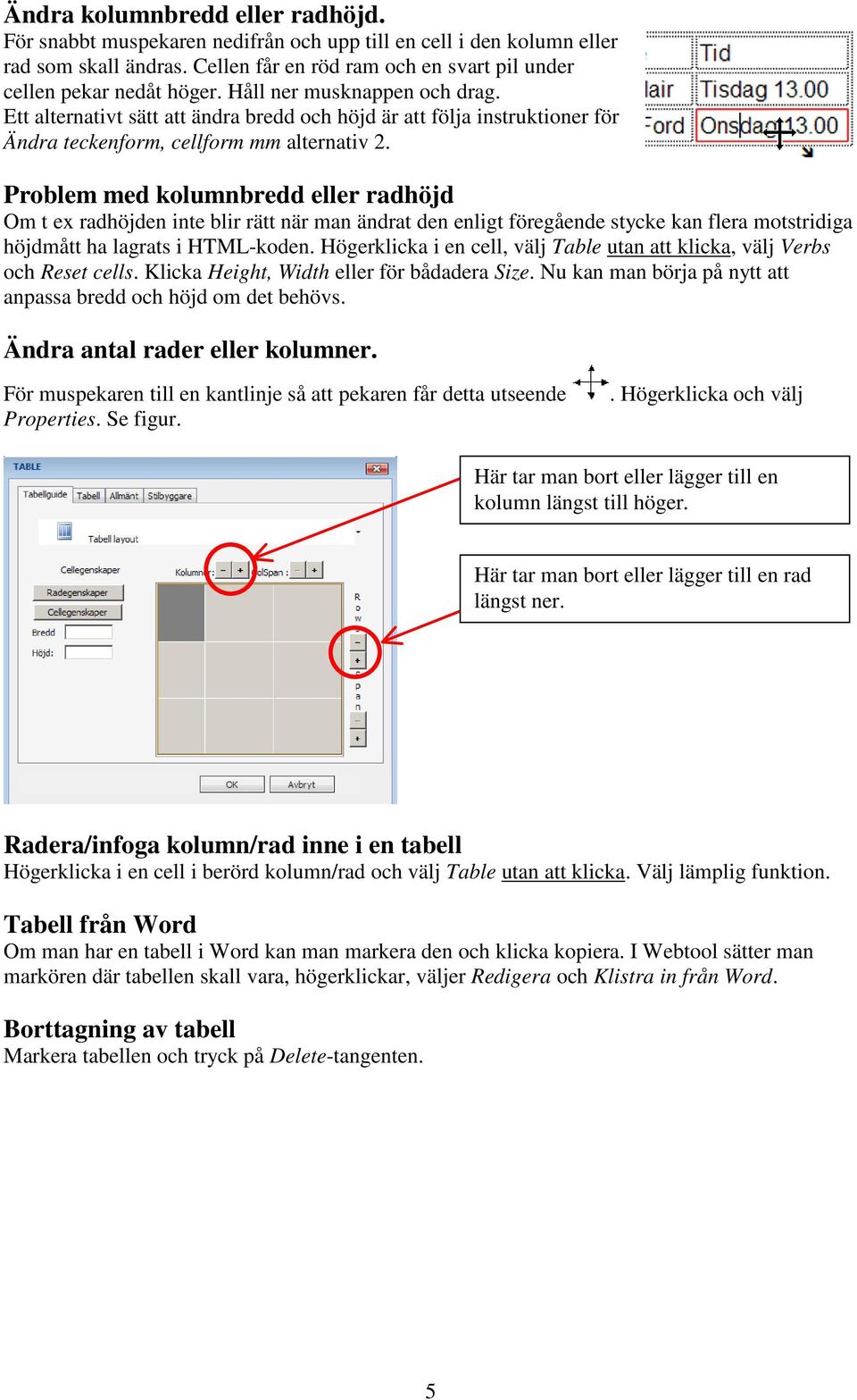 Problem med kolumnbredd eller radhöjd Om t ex radhöjden inte blir rätt när man ändrat den enligt föregående stycke kan flera motstridiga höjdmått ha lagrats i HTML-koden.