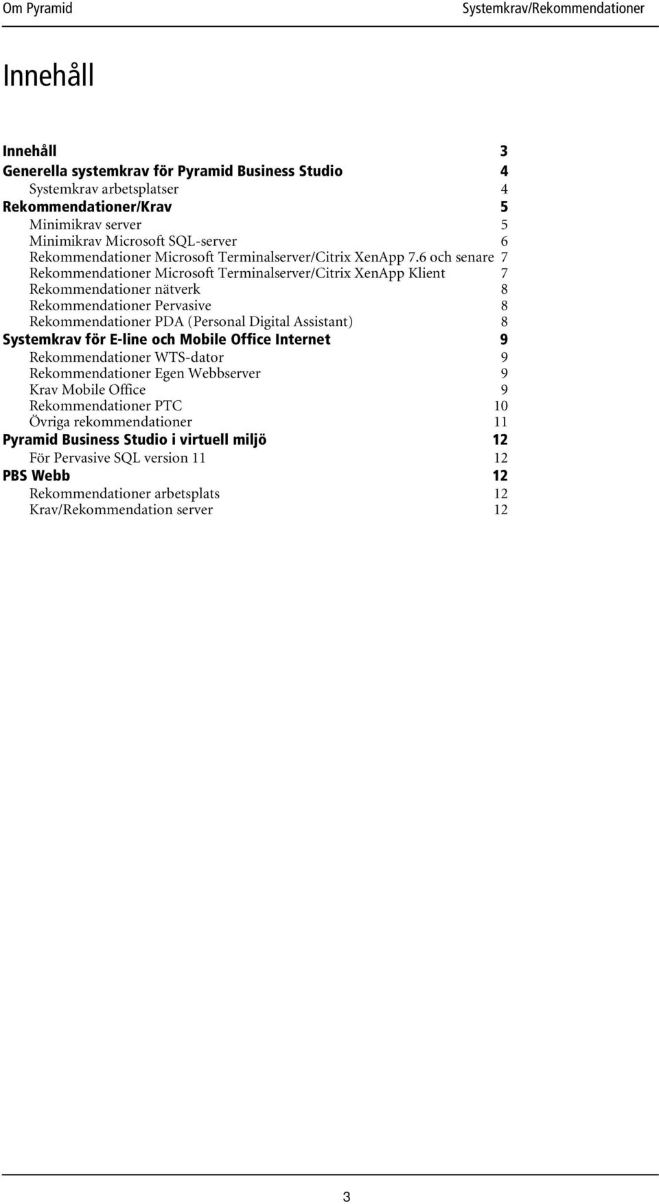 6 och senare 7 Rekommendationer Microsoft Terminalserver/Citrix XenApp Klient 7 Rekommendationer nätverk 8 Rekommendationer Pervasive 8 Rekommendationer PDA (Personal Digital Assistant) 8