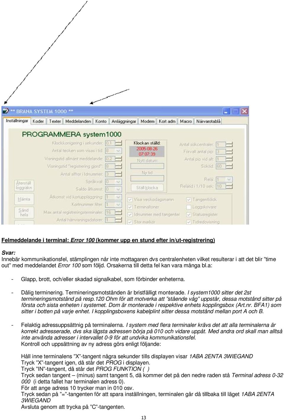 Termineringsmotstånden är bristfälligt monterade. I system1000 sitter det 2st termineringsmotstånd på resp.