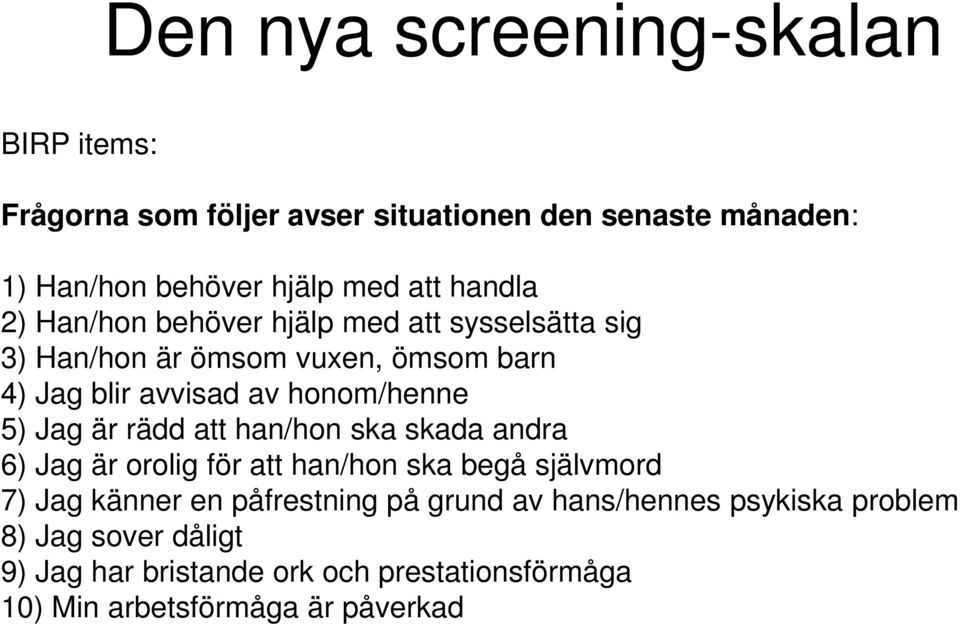 5) Jag är rädd att han/hon ska skada andra 6) Jag är orolig för att han/hon ska begå självmord 7) Jag känner en påfrestning på