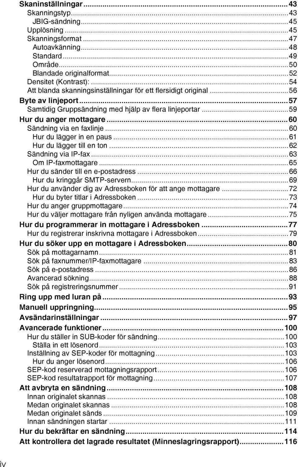 ..60 Sändning via en faxlinje...60 Hur du lägger in en paus...61 Hur du lägger till en ton...62 Sändning via IP-fax...63 Om IP-faxmottagare...65 Hur du sänder till en e-postadress.