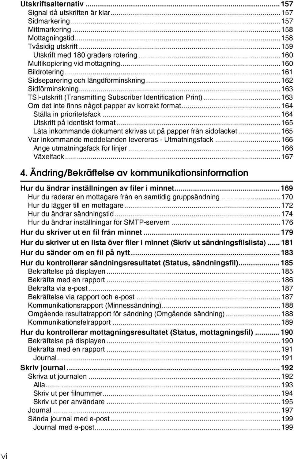 ..163 Om det inte finns något papper av korrekt format...164 Ställa in prioritetsfack...164 Utskrift på identiskt format...165 Låta inkommande dokument skrivas ut på papper från sidofacket.