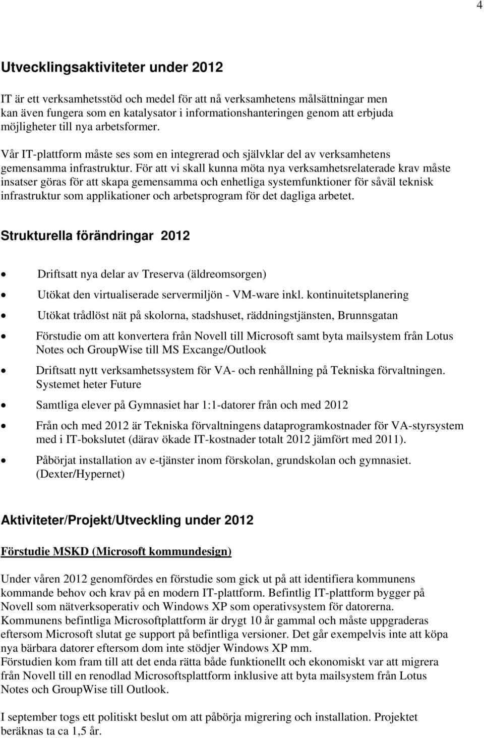 För att vi skall kunna möta nya verksamhetsrelaterade krav måste insatser göras för att skapa gemensamma och enhetliga systemfunktioner för såväl teknisk infrastruktur som applikationer och