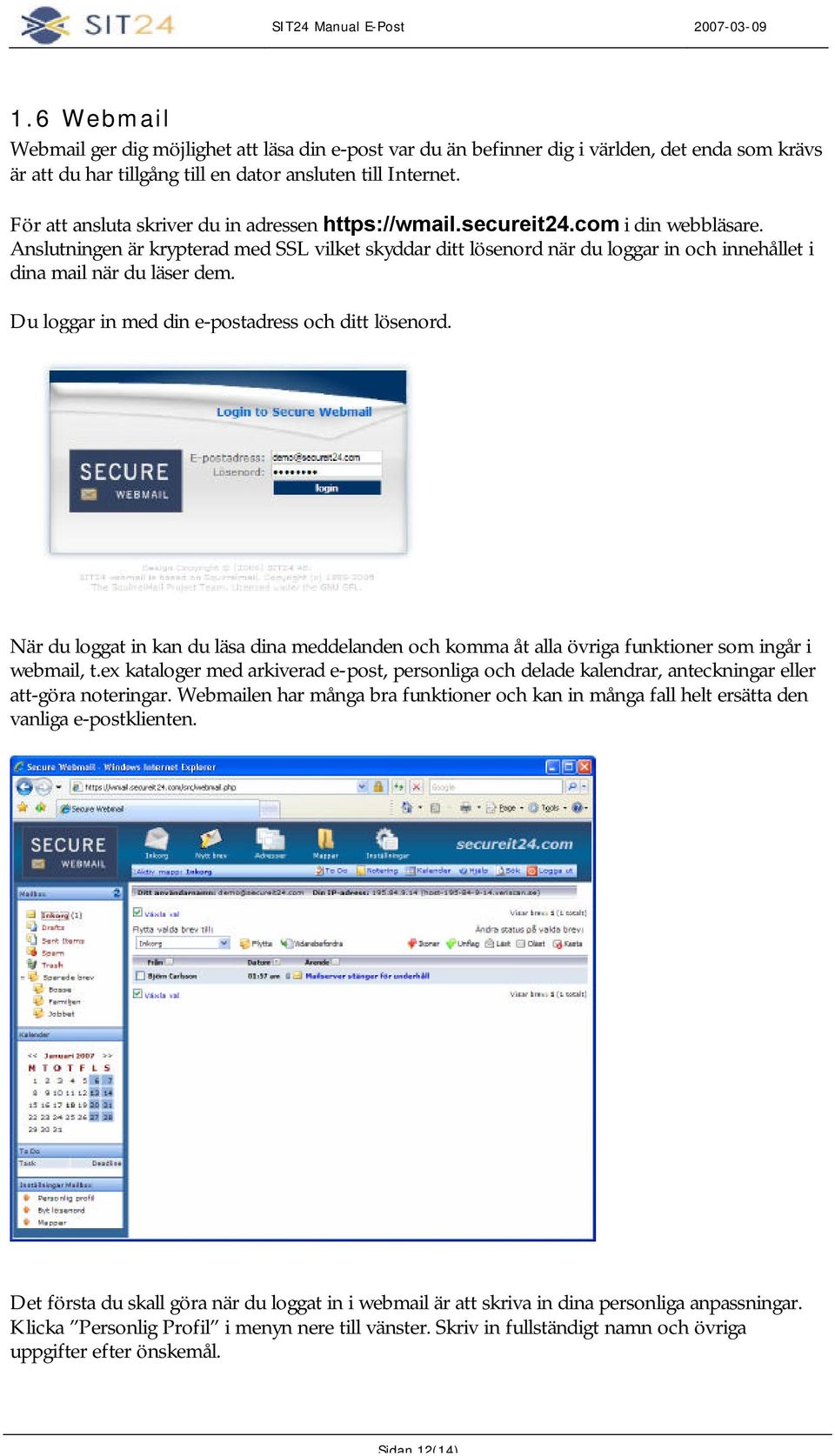 Anslutningen är krypterad med SSL vilket skyddar ditt lösenord när du loggar in och innehållet i dina mail när du läser dem. Du loggar in med din e-postadress och ditt lösenord.