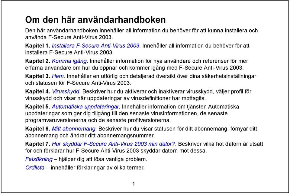 Innehåller information för nya användare och referenser för mer erfarna användare om hur du öppnar och kommer igång med F-Secure Anti-Virus 2003. Kapitel 3. Hem.