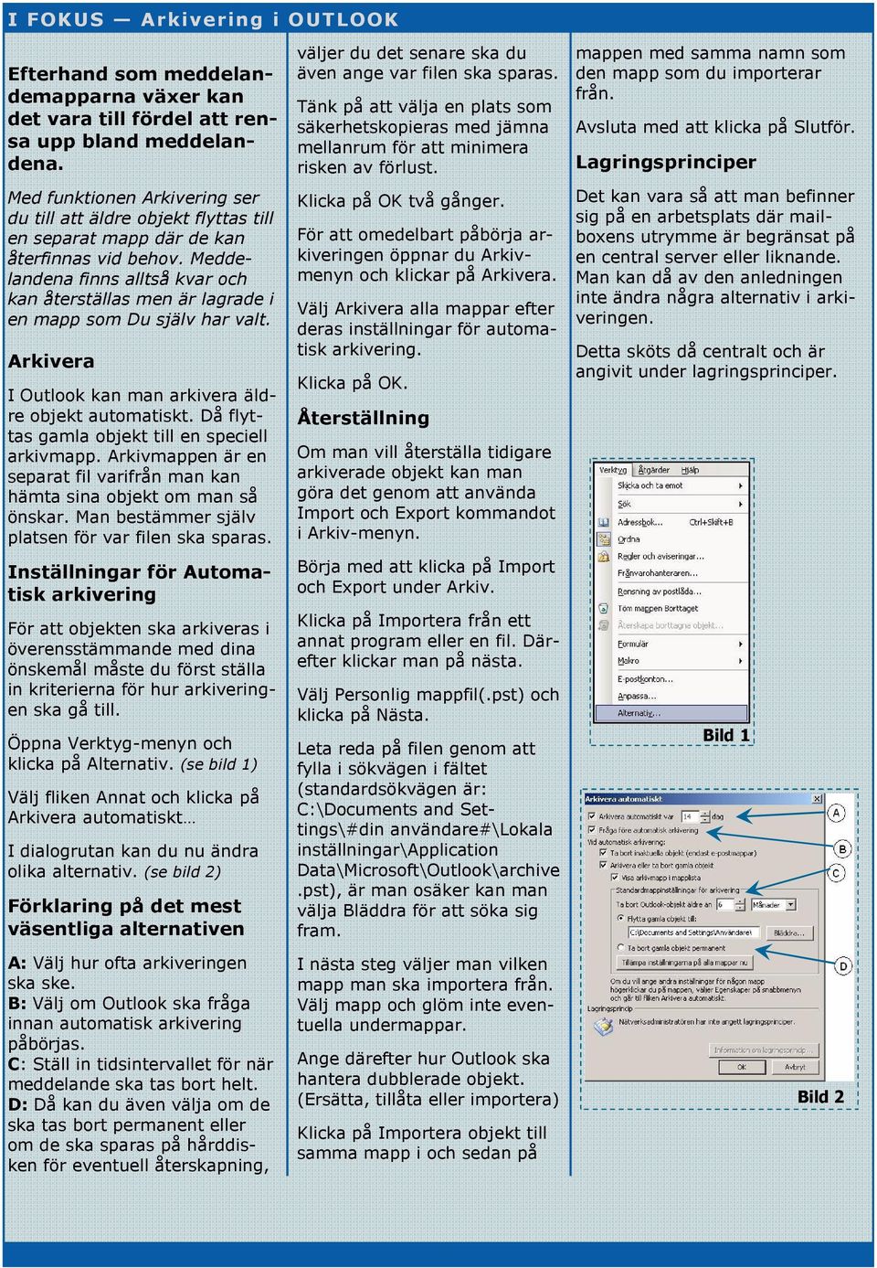 Meddelandena finns alltså kvar och kan återställas men är lagrade i en mapp som Du själv har valt. Arkivera I Outlook kan man arkivera äldre objekt automatiskt.