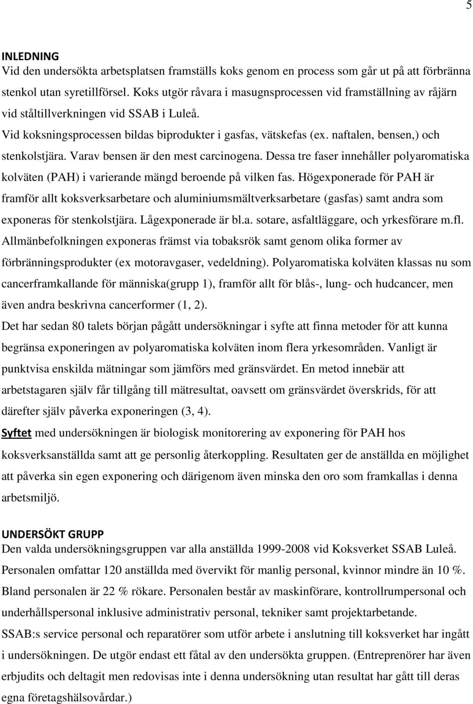 naftalen, bensen,) och stenkolstjära. Varav bensen är den mest carcinogena. Dessa tre faser innehåller polyaromatiska kolväten (PAH) i varierande mängd beroende på vilken fas.