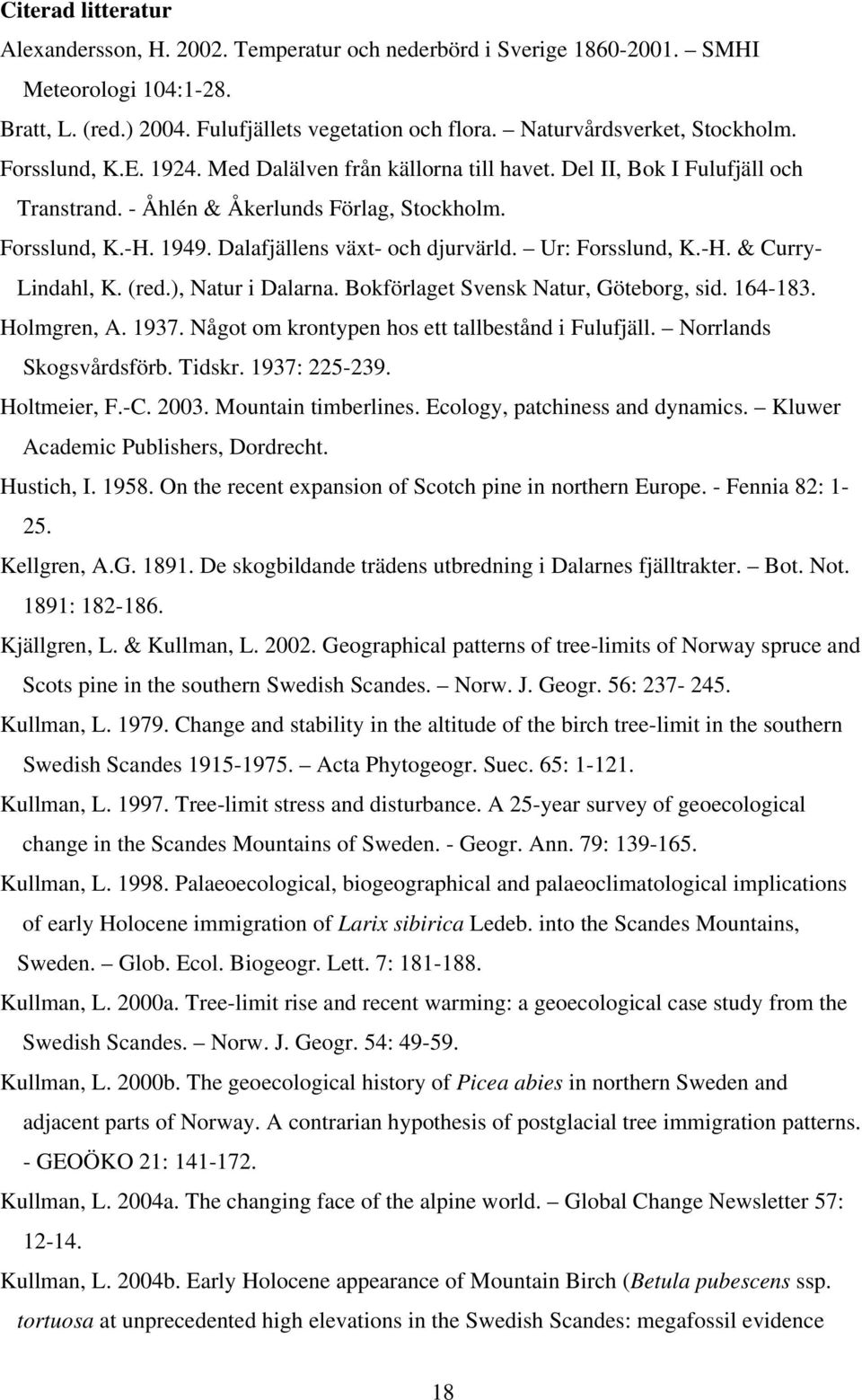 Dalafjällens växt- och djurvärld. Ur: Forsslund, K.-H. & Curry- Lindahl, K. (red.), Natur i Dalarna. Bokförlaget Svensk Natur, Göteborg, sid. 164-183. Holmgren, A. 1937.