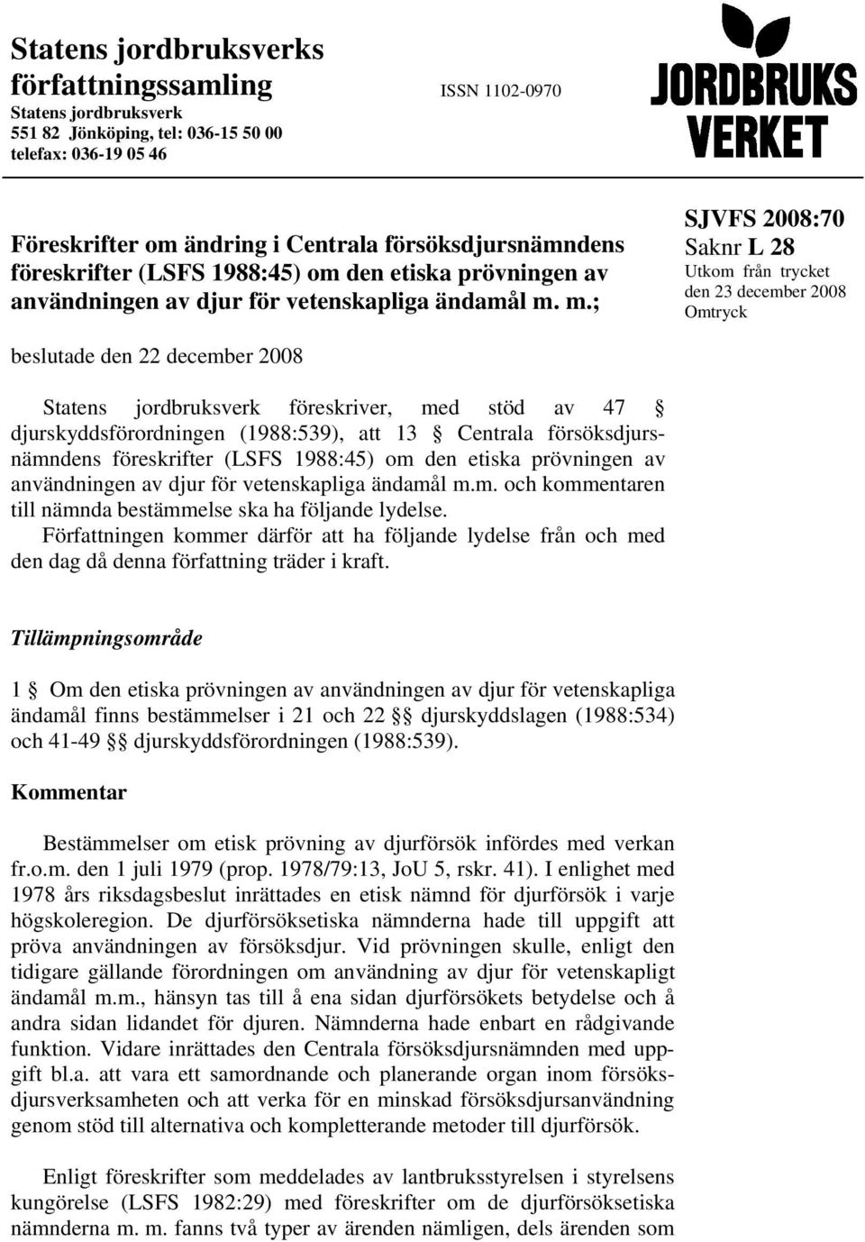 m.; SJVFS 2008:70 Utkom från trycket den 23 december 2008 Omtryck beslutade den 22 december 2008 Statens jordbruksverk föreskriver, med stöd av 47 djurskyddsförordningen (1988:539), att 13 Centrala