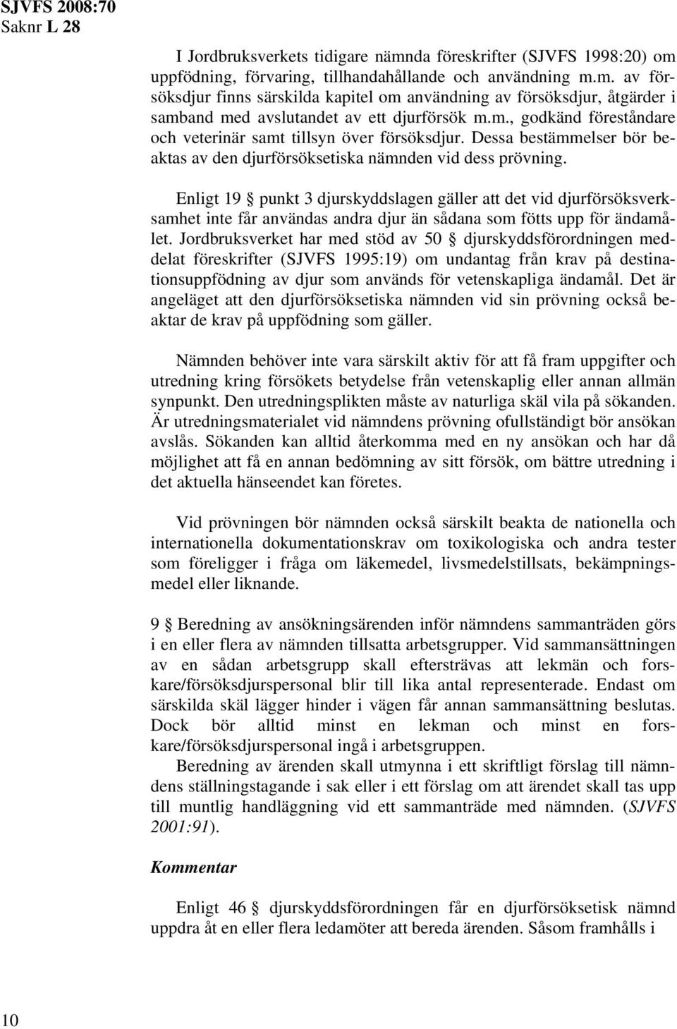 Enligt 19 punkt 3 djurskyddslagen gäller att det vid djurförsöksverksamhet inte får användas andra djur än sådana som fötts upp för ändamålet.