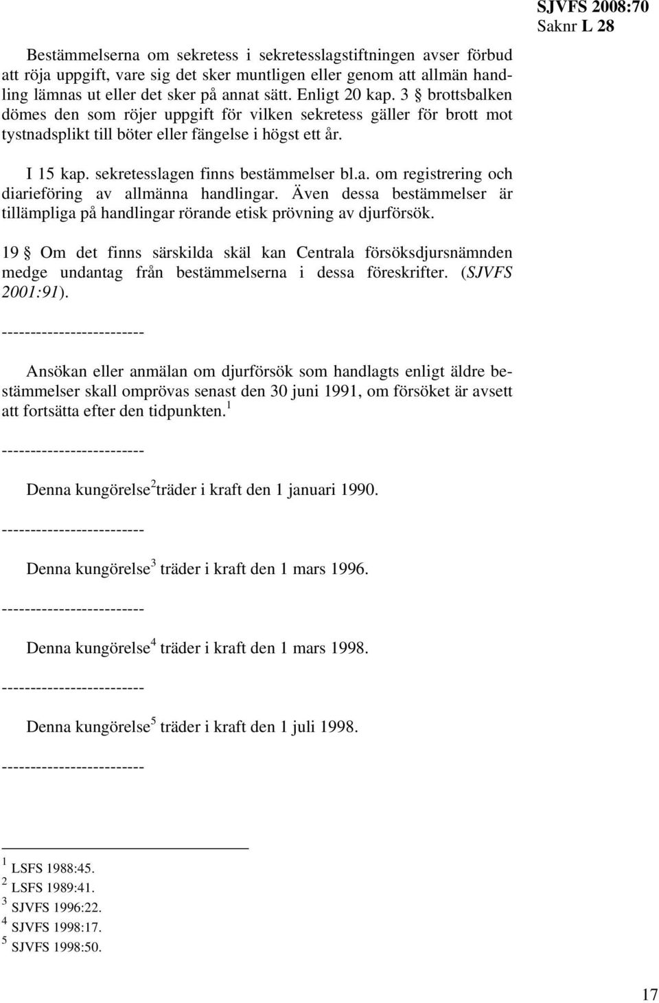 sekretesslagen finns bestämmelser bl.a. om registrering och diarieföring av allmänna handlingar. Även dessa bestämmelser är tillämpliga på handlingar rörande etisk prövning av djurförsök.