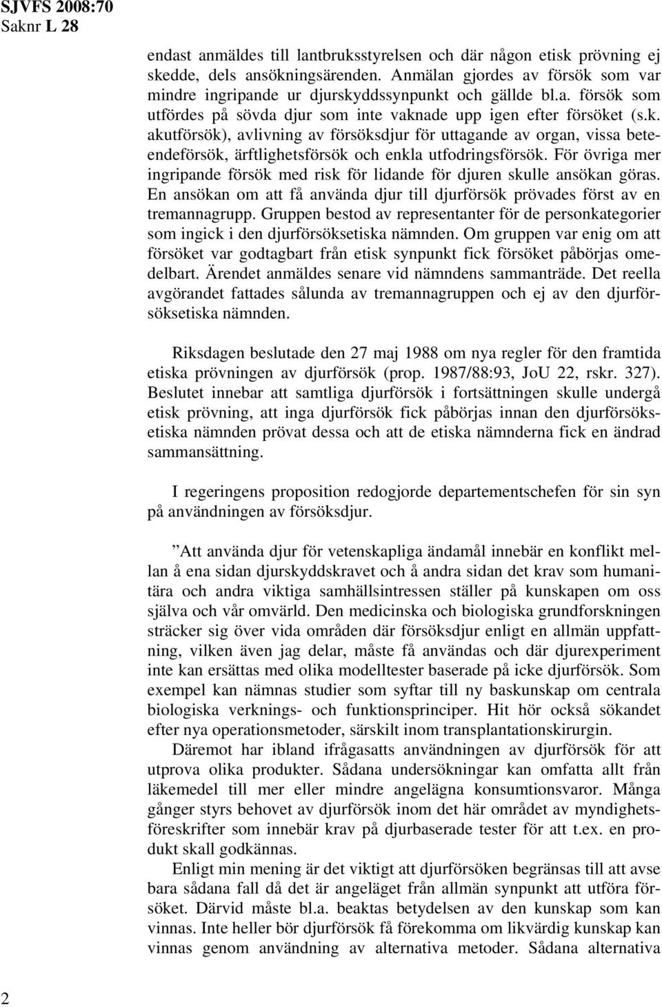 För övriga mer ingripande försök med risk för lidande för djuren skulle ansökan göras. En ansökan om att få använda djur till djurförsök prövades först av en tremannagrupp.