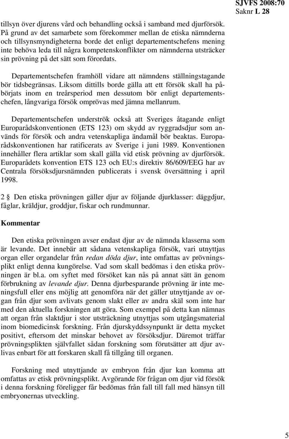 utsträcker sin prövning på det sätt som förordats. SJVFS 2008:70 Departementschefen framhöll vidare att nämndens ställningstagande bör tidsbegränsas.