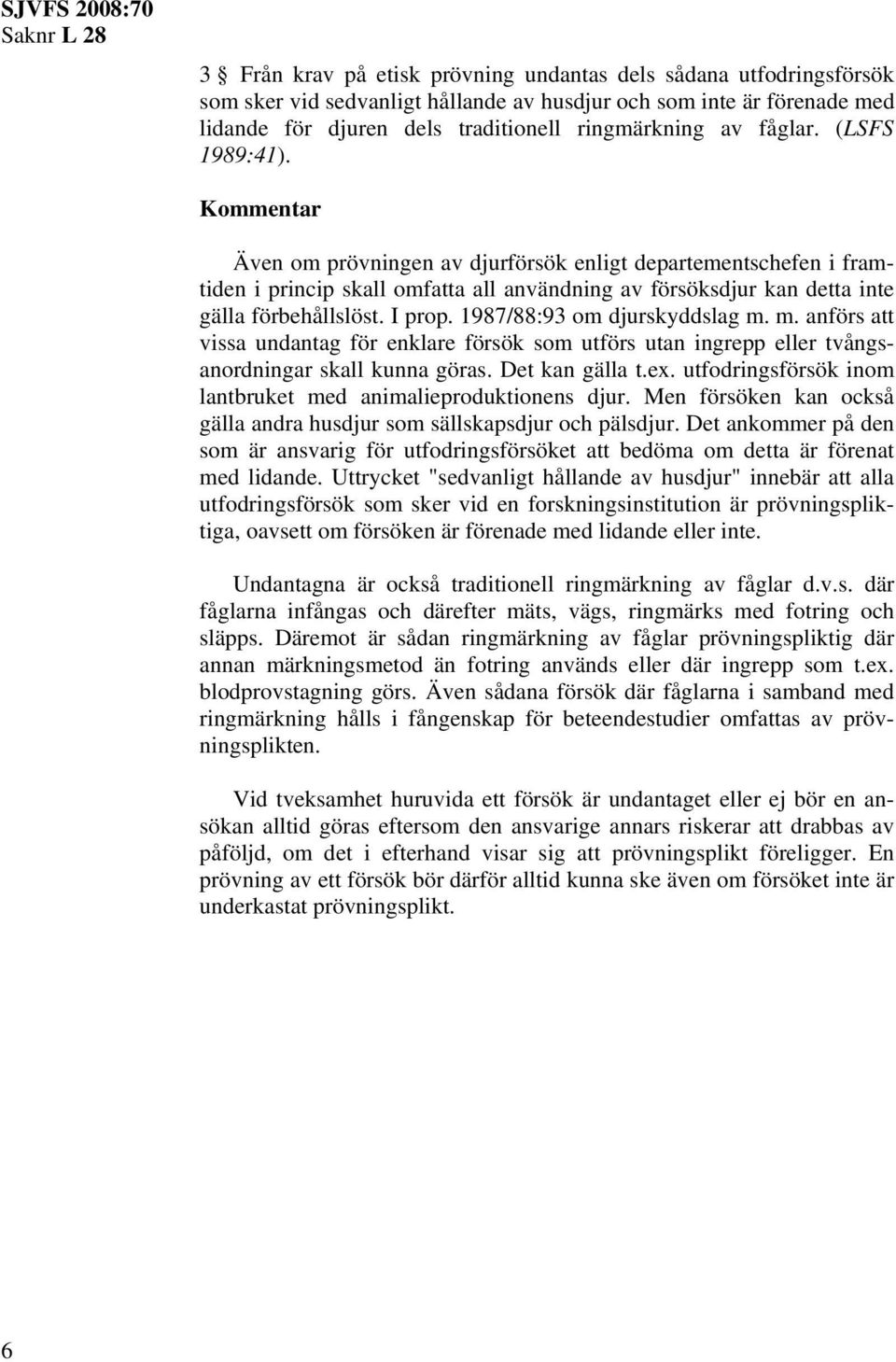 Även om prövningen av djurförsök enligt departementschefen i framtiden i princip skall omfatta all användning av försöksdjur kan detta inte gälla förbehållslöst. I prop. 1987/88:93 om djurskyddslag m.