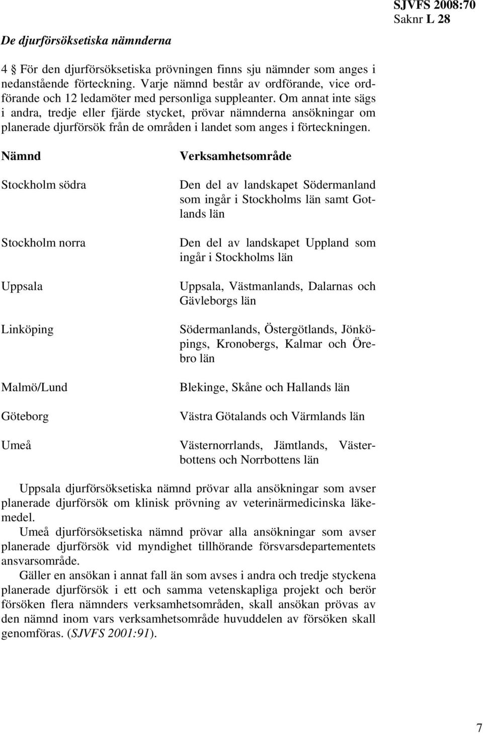 Om annat inte sägs i andra, tredje eller fjärde stycket, prövar nämnderna ansökningar om planerade djurförsök från de områden i landet som anges i förteckningen.