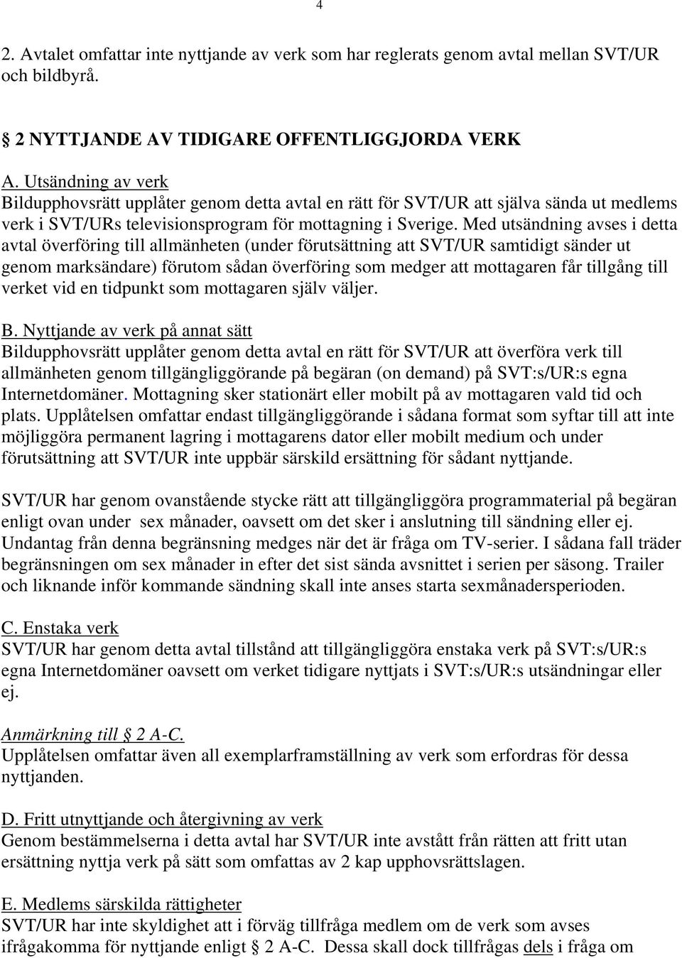 Med utsändning avses i detta avtal överföring till allmänheten (under förutsättning att SVT/UR samtidigt sänder ut genom marksändare) förutom sådan överföring som medger att mottagaren får tillgång