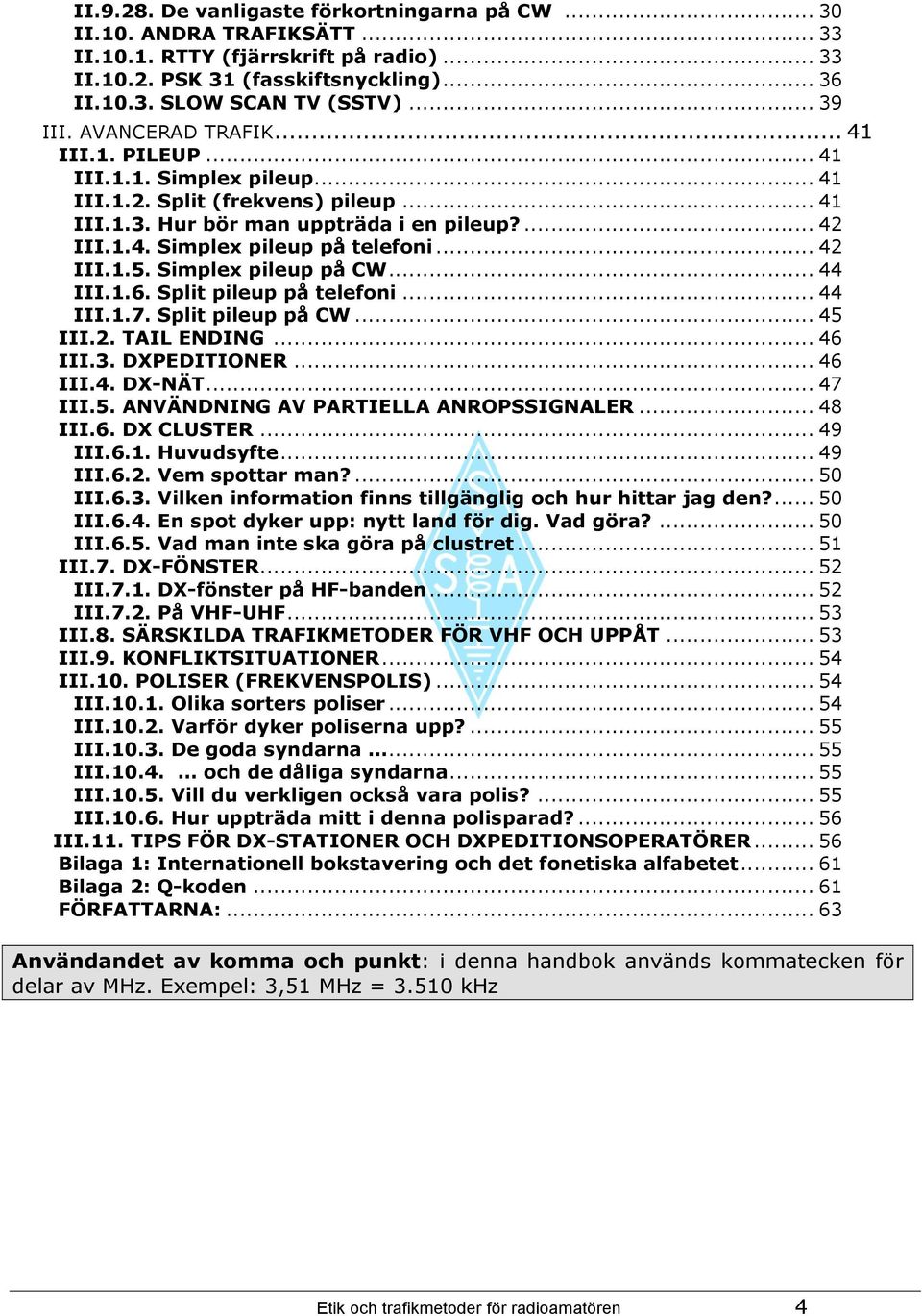 .. 42 III.1.5. Simplex pileup på CW... 44 III.1.6. Split pileup på telefoni... 44 III.1.7. Split pileup på CW... 45 III.2. TAIL ENDING... 46 III.3. DXPEDITIONER... 46 III.4. DX-NÄT... 47 III.5. ANVÄNDNING AV PARTIELLA ANROPSSIGNALER.