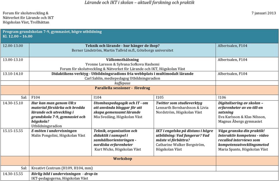 Parallella sessioner - föredrag 14.30-15.10 15.15-15.55 Sal: F104 I104 I105 I106 Hur kan man genom UR:s material förstärka och bredda lärande och utveckling i grundskola 7-9, gymnasiet och högskola?