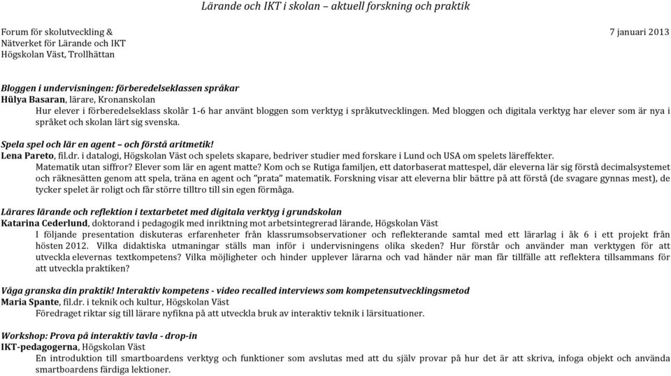 i datalogi, Högskolan Väst och spelets skapare, bedriver studier med forskare i Lund och USA om spelets läreffekter. Matematik utan siffror? Elever som lär en agent matte?