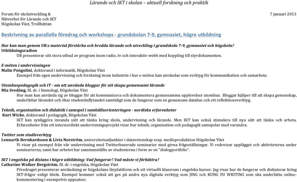 E- möten i undervisningen Malin Pongolini, doktorand i informatik, Högskolan Väst Exempel från egen undervisning och forskning inom industrin i hur e- möten kan användas som verktyg för kommunikation