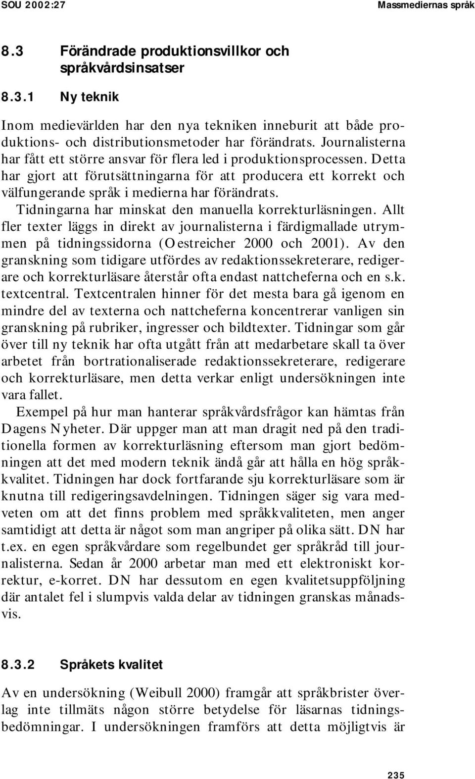 Tidningarna har minskat den manuella korrekturläsningen. Allt fler texter läggs in direkt av journalisterna i färdigmallade utrymmen på tidningssidorna (Oestreicher 2000 och 2001).