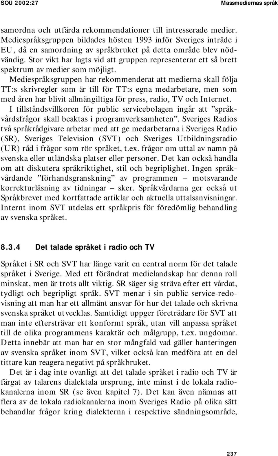 Stor vikt har lagts vid att gruppen representerar ett så brett spektrum av medier som möjligt.