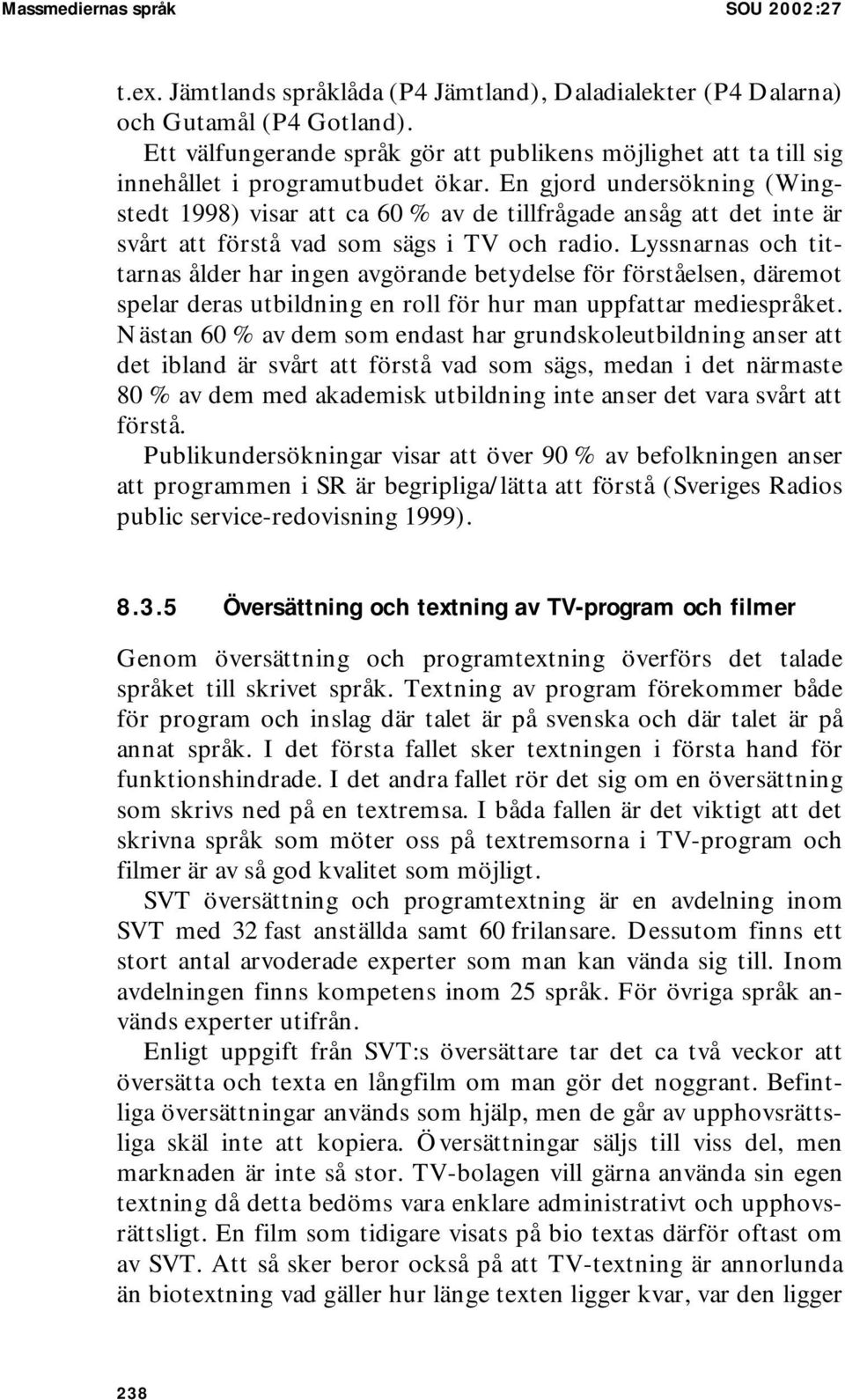 En gjord undersökning (Wingstedt 1998) visar att ca 60 % av de tillfrågade ansåg att det inte är svårt att förstå vad som sägs i TV och radio.