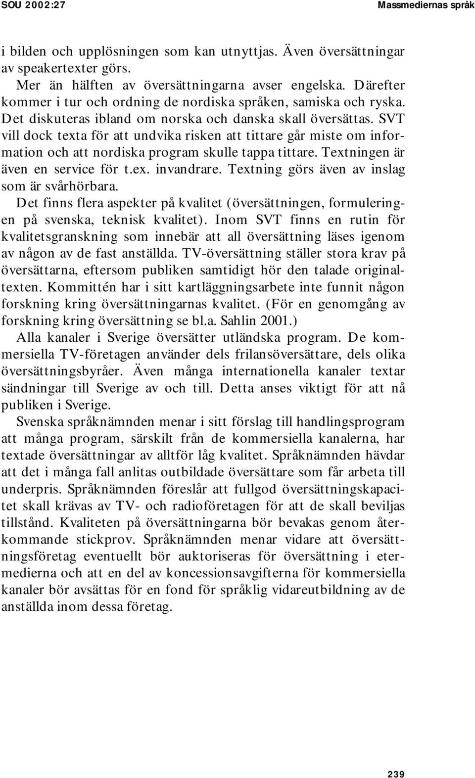 SVT vill dock texta för att undvika risken att tittare går miste om information och att nordiska program skulle tappa tittare. Textningen är även en service för t.ex. invandrare.