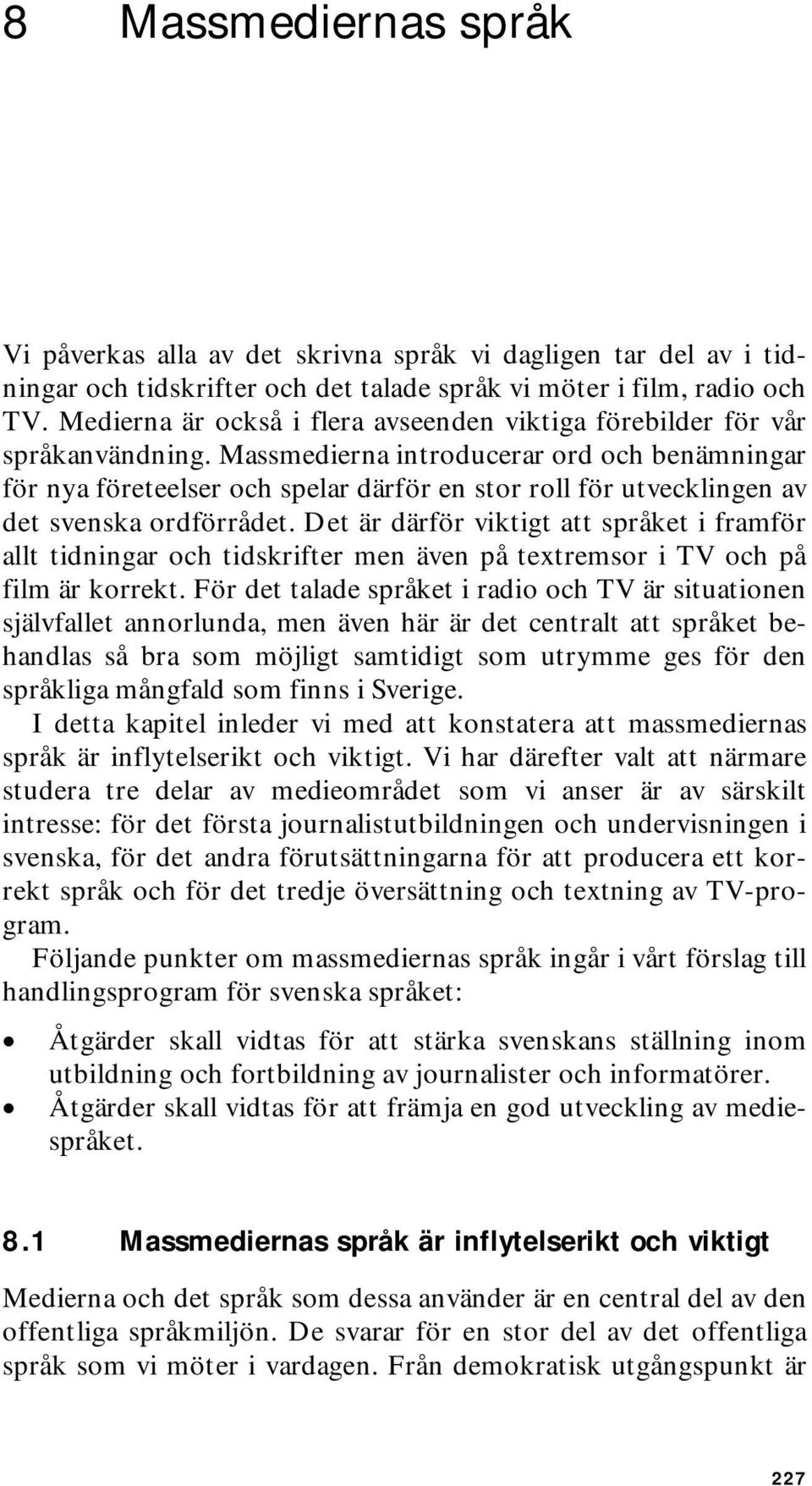 Massmedierna introducerar ord och benämningar för nya företeelser och spelar därför en stor roll för utvecklingen av det svenska ordförrådet.