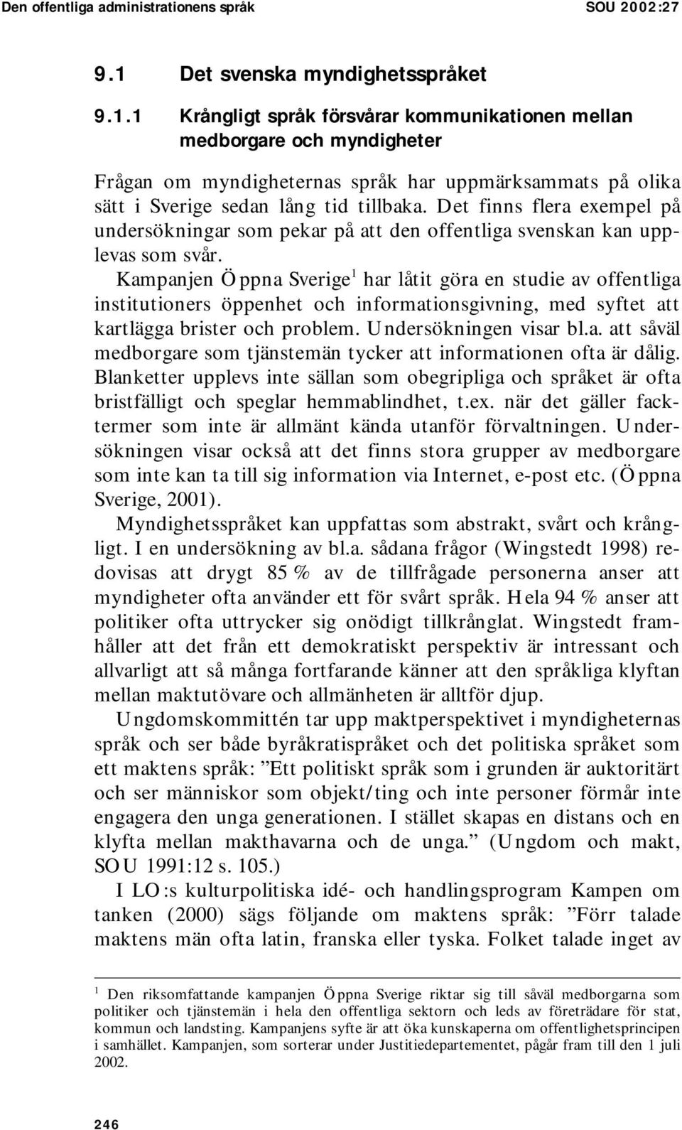 1 Krångligt språk försvårar kommunikationen mellan medborgare och myndigheter Frågan om myndigheternas språk har uppmärksammats på olika sätt i Sverige sedan lång tid tillbaka.