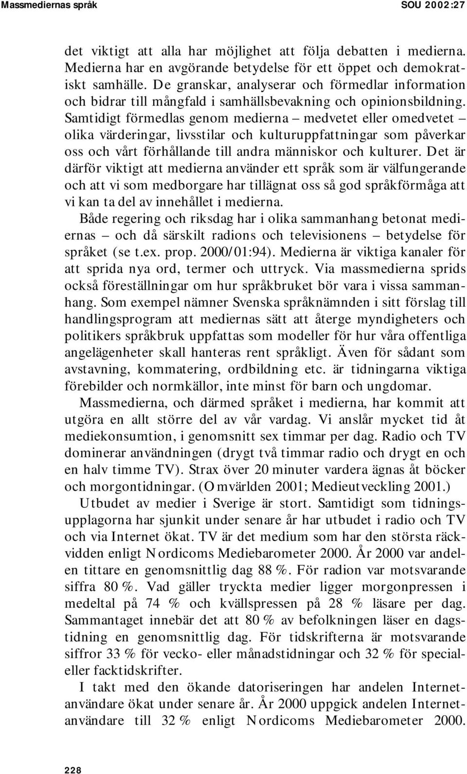 Samtidigt förmedlas genom medierna medvetet eller omedvetet olika värderingar, livsstilar och kulturuppfattningar som påverkar oss och vårt förhållande till andra människor och kulturer.