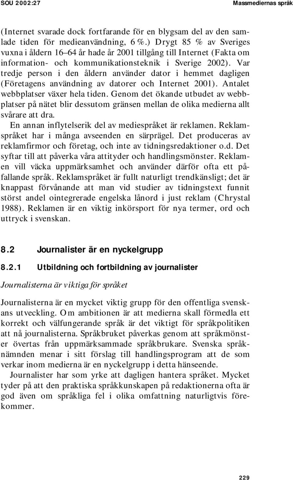 Var tredje person i den åldern använder dator i hemmet dagligen (Företagens användning av datorer och Internet 2001). Antalet webbplatser växer hela tiden.