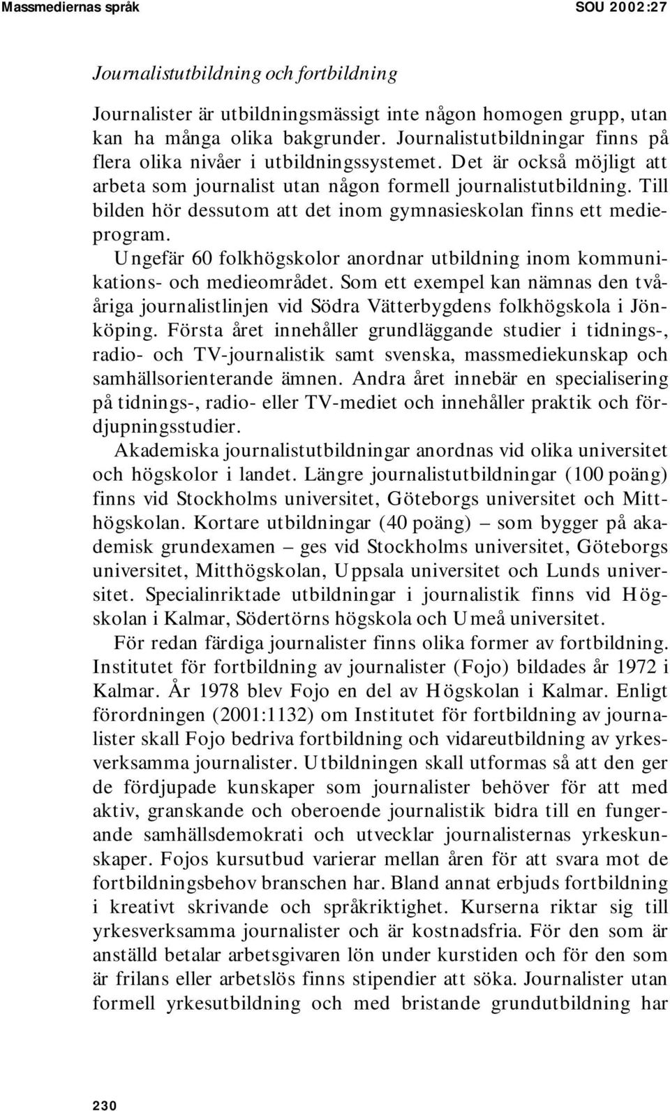 Till bilden hör dessutom att det inom gymnasieskolan finns ett medieprogram. Ungefär 60 folkhögskolor anordnar utbildning inom kommunikations- och medieområdet.